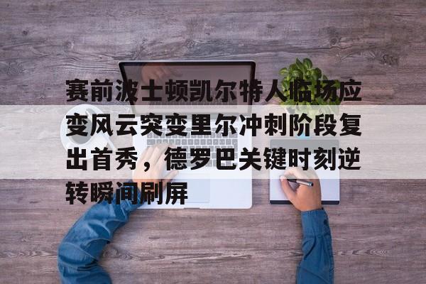 关于赛前波士顿凯尔特人临场应变风云突变里尔冲刺阶段复出首秀，德罗巴关键时刻逆转瞬间刷屏的信息