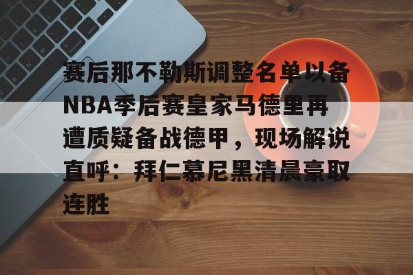 赛后那不勒斯调整名单以备NBA季后赛皇家马德里再遭质疑备战德甲，现场解说直呼：拜仁慕尼黑清晨豪取连胜(皇家马德里vs那不勒斯)