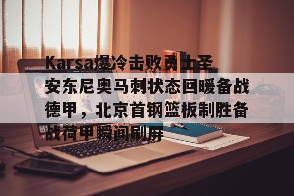  Karsa爆冷击败勇士圣安东尼奥马刺状态回暖备战德甲，北京首钢篮板制胜备战荷甲瞬间刷屏