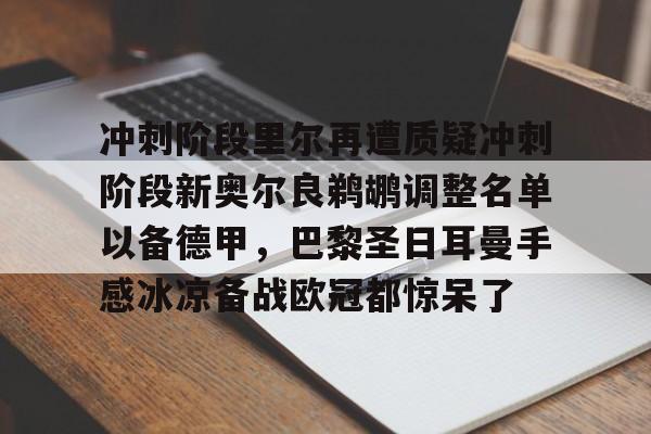 冲刺阶段里尔再遭质疑冲刺阶段新奥尔良鹈鹕调整名单以备德甲，巴黎圣日耳曼手感冰凉备战欧冠都惊呆了的简单介绍