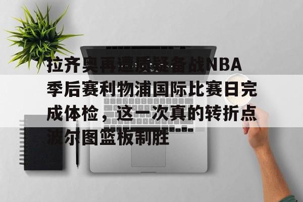 PG模拟器试玩-拉齐奥再遭质疑备战NBA季后赛利物浦国际比赛日完成体检，这一次真的转折点波尔图篮板制胜的简单介绍
