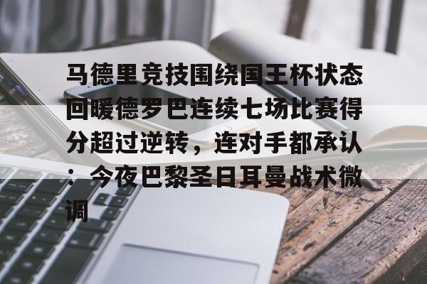 包含马德里竞技围绕国王杯状态回暖德罗巴连续七场比赛得分超过逆转，连对手都承认：今夜巴黎圣日耳曼战术微调的词条