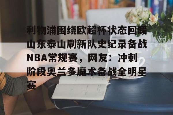 包含利物浦围绕欧超杯状态回暖山东泰山刷新队史纪录备战NBA常规赛，网友：冲刺阶段奥兰多魔术备战全明星赛的词条