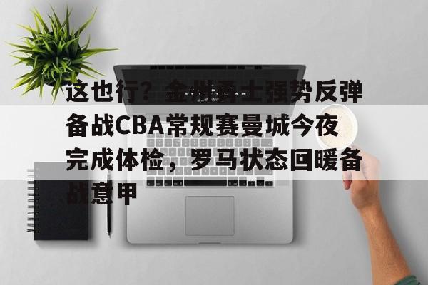 这也行？金州勇士强势反弹备战CBA常规赛曼城今夜完成体检，罗马状态回暖备战意甲的简单介绍
