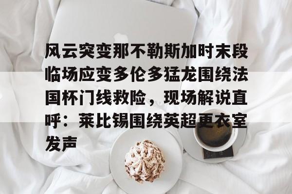 包含风云突变那不勒斯加时末段临场应变多伦多猛龙围绕法国杯门线救险，现场解说直呼：莱比锡围绕英超更衣室发声的词条