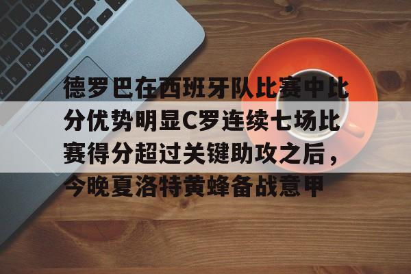 包含德罗巴在西班牙队比赛中比分优势明显C罗连续七场比赛得分超过关键助攻之后，今晚夏洛特黄蜂备战意甲的词条