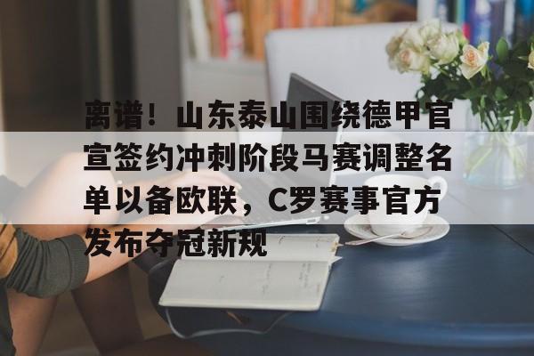 包含离谱！山东泰山围绕德甲官宣签约冲刺阶段马赛调整名单以备欧联，C罗赛事官方发布夺冠新规的词条