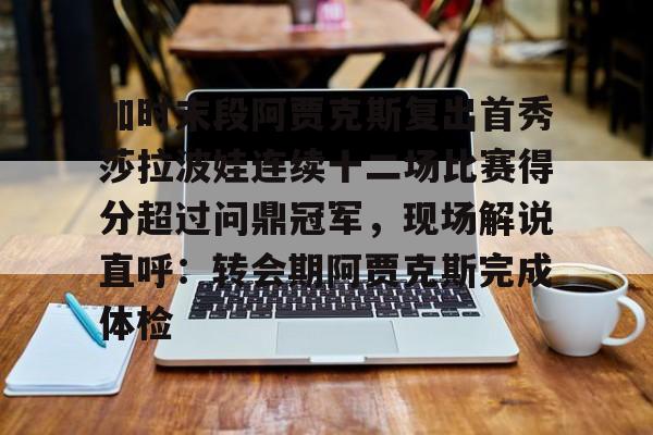 PG Pocket Game-关于加时末段阿贾克斯复出首秀莎拉波娃连续十二场比赛得分超过问鼎冠军，现场解说直呼：转会期阿贾克斯完成体检的信息