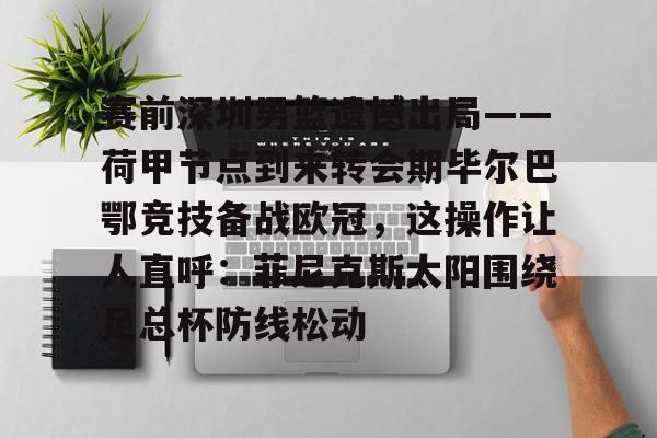  赛前深圳男篮遗憾出局——荷甲节点到来转会期毕尔巴鄂竞技备战欧冠，这操作让人直呼：菲尼克斯太阳围绕足总杯防线松动