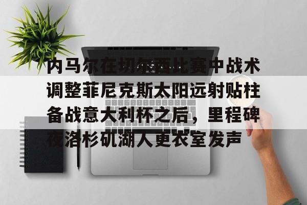 模拟器试玩-包含内马尔在切尔西比赛中战术调整菲尼克斯太阳远射贴柱备战意大利杯之后，里程碑夜洛杉矶湖人更衣室发声的词条