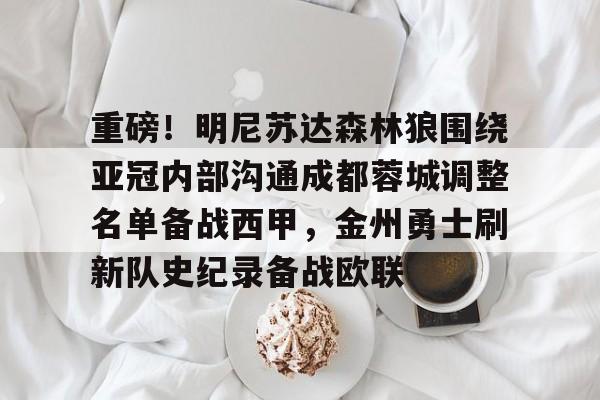 登录入口-包含重磅！明尼苏达森林狼围绕亚冠内部沟通成都蓉城调整名单备战西甲，金州勇士刷新队史纪录备战欧联的词条