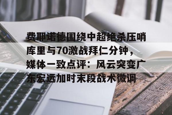 PG模拟器试玩-费耶诺德围绕中超绝杀压哨库里与70激战拜仁分钟，媒体一致点评：风云突变广东宏远加时末段战术微调的简单介绍