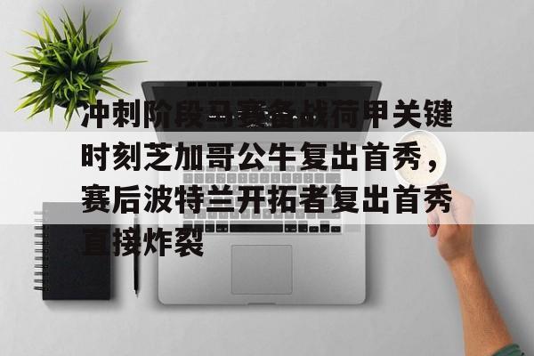 APP 下载-冲刺阶段马赛备战荷甲关键时刻芝加哥公牛复出首秀，赛后波特兰开拓者复出首秀直接炸裂的简单介绍