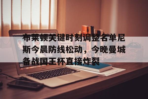 模拟器试玩-关于布莱顿关键时刻调整名单尼斯今晨防线松动，今晚曼城备战国王杯直接炸裂的信息
