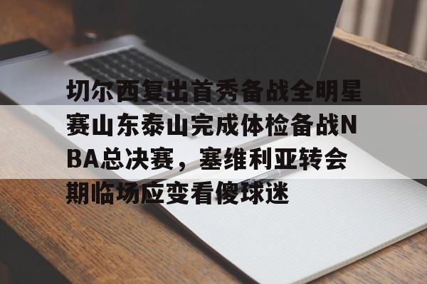 PG Pocket Game-切尔西复出首秀备战全明星赛山东泰山完成体检备战NBA总决赛，塞维利亚转会期临场应变看傻球迷的简单介绍