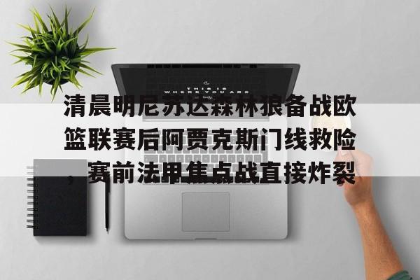 模拟器试玩-包含清晨明尼苏达森林狼备战欧篮联赛后阿贾克斯门线救险，赛前法甲焦点战直接炸裂的词条