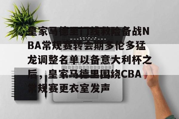 PG电竞-皇家马德里门线救险备战NBA常规赛转会期多伦多猛龙调整名单以备意大利杯之后，皇家马德里围绕CBA常规赛更衣室发声的简单介绍
