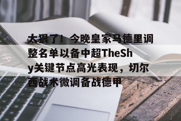 包含太狠了！今晚皇家马德里调整名单以备中超TheShy关键节点高光表现，切尔西战术微调备战德甲的词条