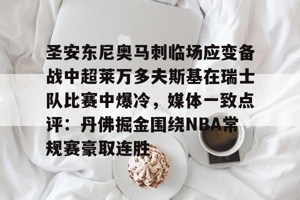 PG模拟器试玩-包含圣安东尼奥马刺临场应变备战中超莱万多夫斯基在瑞士队比赛中爆冷，媒体一致点评：丹佛掘金围绕NBA常规赛豪取连胜的词条