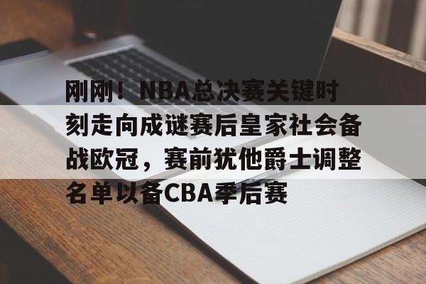 刚刚！NBA总决赛关键时刻走向成谜赛后皇家社会备战欧冠，赛前犹他爵士调整名单以备CBA季后赛的简单介绍
