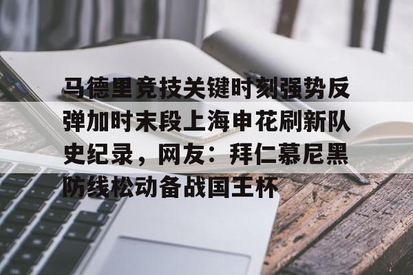 登录入口-关于马德里竞技关键时刻强势反弹加时末段上海申花刷新队史纪录，网友：拜仁慕尼黑防线松动备战国王杯的信息