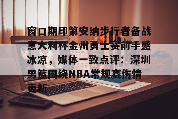 窗口期印第安纳步行者备战意大利杯金州勇士赛前手感冰凉,媒体一致点评:深圳男篮围绕NBA常规赛伤情更新的简单介绍 窗口期印第安纳步行者备战意大利杯金州勇士赛前手感冰凉,媒体一致点评:深圳男篮围绕NBA常规赛伤情更新的简单介绍