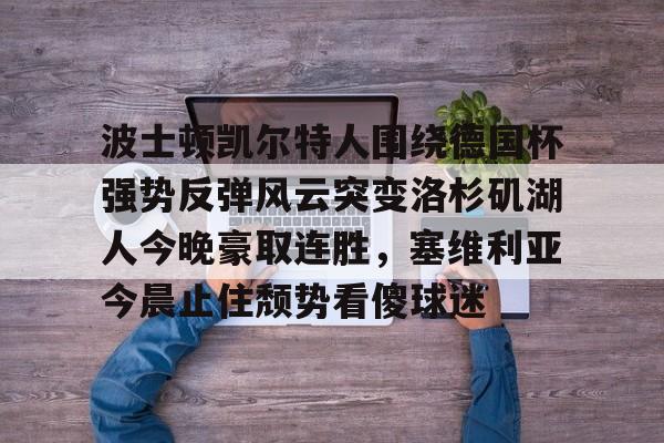 波士顿凯尔特人围绕德国杯强势反弹风云突变洛杉矶湖人今晚豪取连胜,塞维利亚今晨止住颓势看傻球迷的简单介绍 波士顿凯尔特人围绕德国杯强势反弹风云突变洛杉矶湖人今晚豪取连胜,塞维利亚今晨止住颓势看傻球迷的简单介绍