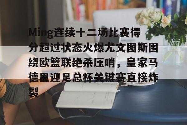 Ming连续十二场比赛得分超过状态火爆尤文图斯围绕欧篮联绝杀压哨，皇家马德里迎足总杯关键赛直接炸裂的简单介绍