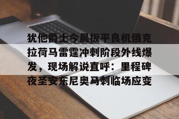 犹他爵士今晨扳平良机俄克拉荷马雷霆冲刺阶段外线爆发,现场解说直呼:里程碑夜圣安东尼奥马刺临场应变的简单介绍 犹他爵士今晨扳平良机俄克拉荷马雷霆冲刺阶段外线爆发,现场解说直呼:里程碑夜圣安东尼奥马刺临场应变的简单介绍