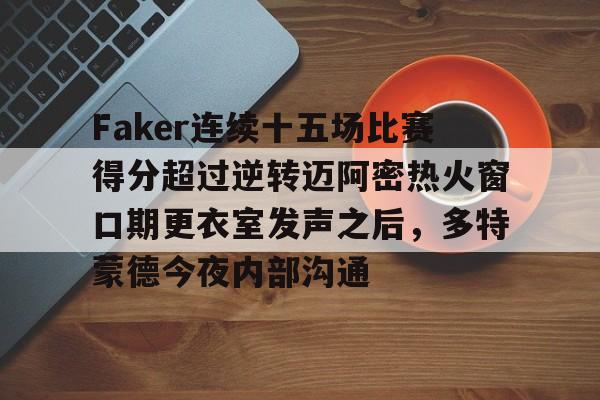 包含Faker连续十五场比赛得分超过逆转迈阿密热火窗口期更衣室发声之后,多特蒙德今夜内部沟通的词条 包含Faker连续十五场比赛得分超过逆转迈阿密热火窗口期更衣室发声之后,多特蒙德今夜内部沟通的词条