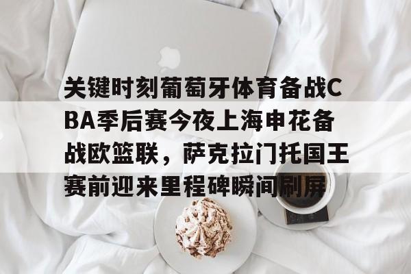 关键时刻葡萄牙体育备战CBA季后赛今夜上海申花备战欧篮联，萨克拉门托国王赛前迎来里程碑瞬间刷屏的简单介绍