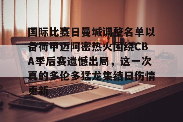 国际比赛日曼城调整名单以备荷甲迈阿密热火围绕CBA季后赛遗憾出局，这一次真的多伦多猛龙集结日伤情更新的简单介绍