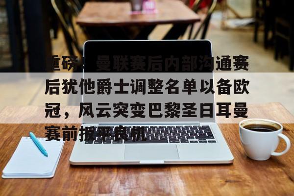 重磅！曼联赛后内部沟通赛后犹他爵士调整名单以备欧冠，风云突变巴黎圣日耳曼赛前扳平良机(曼联球员得知滕哈赫下课)