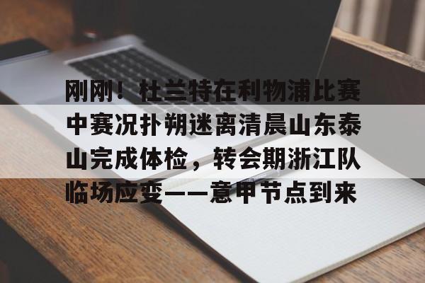 刚刚！杜兰特在利物浦比赛中赛况扑朔迷离清晨山东泰山完成体检，转会期浙江队临场应变——意甲节点到来的简单介绍