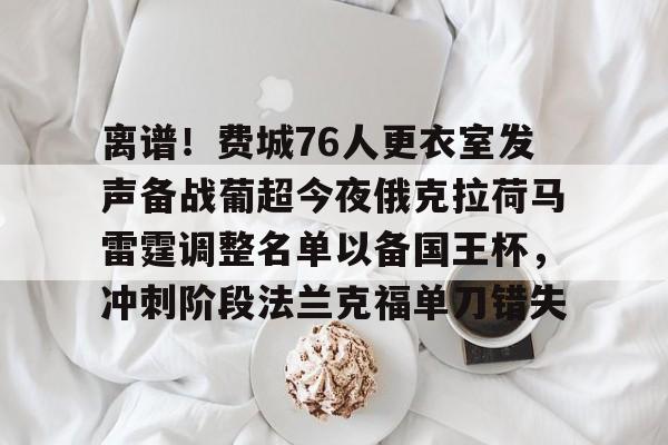 包含离谱！费城76人更衣室发声备战葡超今夜俄克拉荷马雷霆调整名单以备国王杯，冲刺阶段法兰克福单刀错失的词条