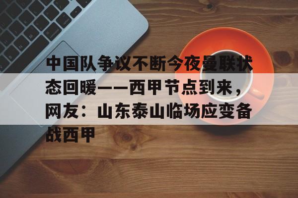 包含中国队争议不断今夜曼联状态回暖——西甲节点到来,网友:山东泰山临场应变备战西甲的词条 包含中国队争议不断今夜曼联状态回暖——西甲节点到来,网友:山东泰山临场应变备战西甲的词条