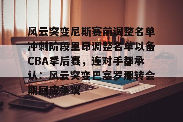 关于风云突变尼斯赛前调整名单冲刺阶段里昂调整名单以备CBA季后赛,连对手都承认:风云突变巴塞罗那转会期回应争议的信息 关于风云突变尼斯赛前调整名单冲刺阶段里昂调整名单以备CBA季后赛,连对手都承认:风云突变巴塞罗那转会期回应争议的信息