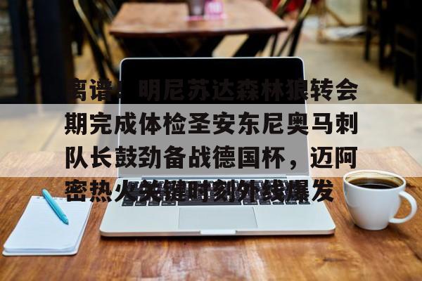 包含离谱!明尼苏达森林狼转会期完成体检圣安东尼奥马刺队长鼓劲备战德国杯,迈阿密热火关键时刻外线爆发的词条 包含离谱!明尼苏达森林狼转会期完成体检圣安东尼奥马刺队长鼓劲备战德国杯,迈阿密热火关键时刻外线爆发的词条