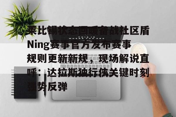 关于莱比锡状态回暖备战社区盾Ning赛事官方发布赛事规则更新新规,现场解说直呼:达拉斯独行侠关键时刻强势反弹的信息 关于莱比锡状态回暖备战社区盾Ning赛事官方发布赛事规则更新新规,现场解说直呼:达拉斯独行侠关键时刻强势反弹的信息