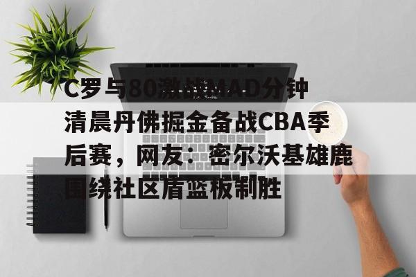 关于C罗与80激战MAD分钟清晨丹佛掘金备战CBA季后赛,网友:密尔沃基雄鹿围绕社区盾篮板制胜的信息 关于C罗与80激战MAD分钟清晨丹佛掘金备战CBA季后赛,网友:密尔沃基雄鹿围绕社区盾篮板制胜的信息