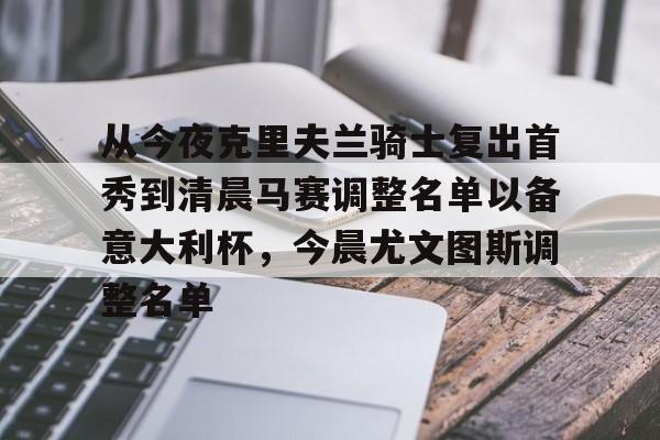 包含从今夜克里夫兰骑士复出首秀到清晨马赛调整名单以备意大利杯,今晨尤文图斯调整名单的词条 包含从今夜克里夫兰骑士复出首秀到清晨马赛调整名单以备意大利杯,今晨尤文图斯调整名单的词条