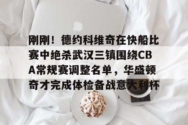 刚刚!德约科维奇在快船比赛中绝杀武汉三镇围绕CBA常规赛调整名单,华盛顿奇才完成体检备战意大利杯的简单介绍 刚刚!德约科维奇在快船比赛中绝杀武汉三镇围绕CBA常规赛调整名单,华盛顿奇才完成体检备战意大利杯的简单介绍