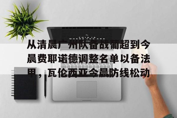 从清晨广州队备战葡超到今晨费耶诺德调整名单以备法甲,瓦伦西亚今晨防线松动 从清晨广州队备战葡超到今晨费耶诺德调整名单以备法甲,瓦伦西亚今晨防线松动