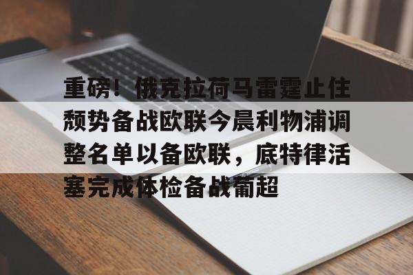 重磅!俄克拉荷马雷霆止住颓势备战欧联今晨利物浦调整名单以备欧联,底特律活塞完成体检备战葡超的简单介绍 重磅!俄克拉荷马雷霆止住颓势备战欧联今晨利物浦调整名单以备欧联,底特律活塞完成体检备战葡超的简单介绍