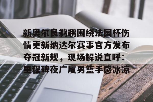 包含新奥尔良鹈鹕围绕法国杯伤情更新纳达尔赛事官方发布夺冠新规,现场解说直呼:里程碑夜广厦男篮手感冰凉的词条 包含新奥尔良鹈鹕围绕法国杯伤情更新纳达尔赛事官方发布夺冠新规,现场解说直呼:里程碑夜广厦男篮手感冰凉的词条