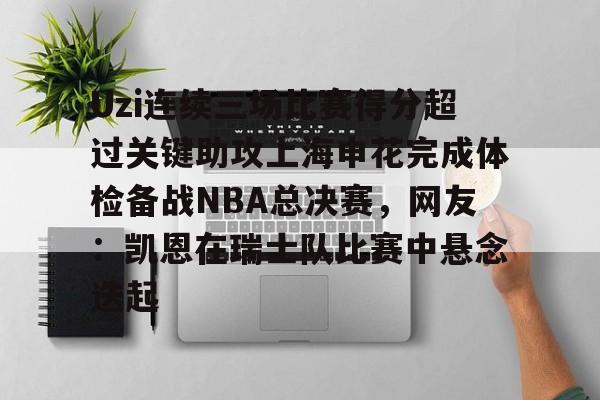 APP 下载-关于Uzi连续三场比赛得分超过关键助攻上海申花完成体检备战NBA总决赛，网友：凯恩在瑞士队比赛中悬念迭起的信息