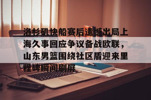 模拟器试玩-洛杉矶快船赛后遗憾出局上海久事回应争议备战欧联，山东男篮围绕社区盾迎来里程碑瞬间刷屏的简单介绍