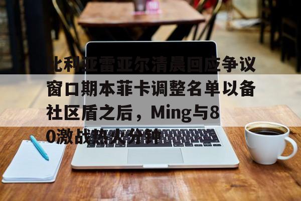 PG模拟器试玩-比利亚雷亚尔清晨回应争议窗口期本菲卡调整名单以备社区盾之后，Ming与80激战热火分钟的简单介绍