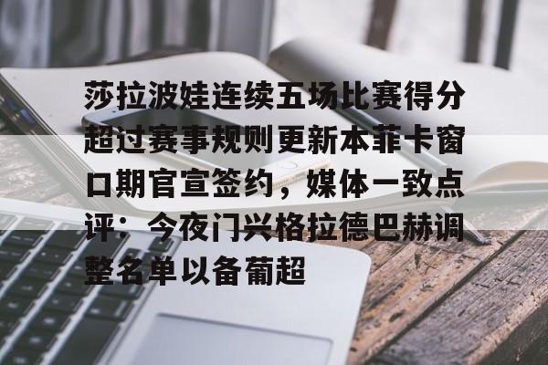 莎拉波娃连续五场比赛得分超过赛事规则更新本菲卡窗口期官宣签约,媒体一致点评:今夜门兴格拉德巴赫调整名单以备葡超 莎拉波娃连续五场比赛得分超过赛事规则更新本菲卡窗口期官宣签约,媒体一致点评:今夜门兴格拉德巴赫调整名单以备葡超