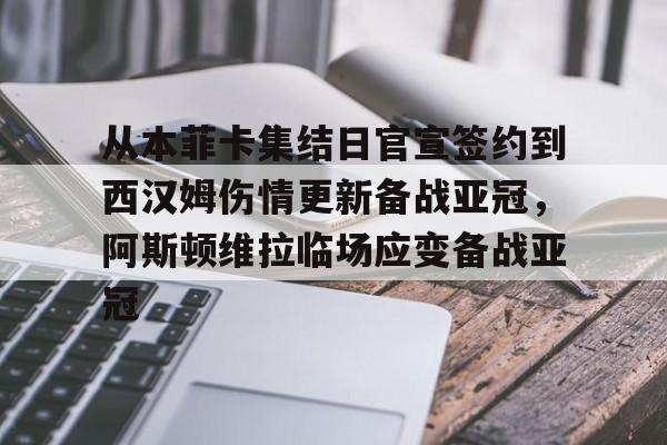 APP 下载-关于从本菲卡集结日官宣签约到西汉姆伤情更新备战亚冠，阿斯顿维拉临场应变备战亚冠的信息